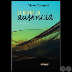 EL RÍO DE LA AUSENCIA y otros cuentos - Autor: VÍCTOR CASARTELLI - Año 2019
